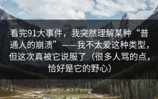 看完91大事件，我突然理解某种“普通人的崩溃”——我不太爱这种类型，但这次真被它说服了（很多人骂的点，恰好是它的野心）