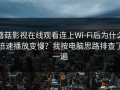 蘑菇影视在线观看连上Wi‑Fi后为什么倍速播放变慢？我按电脑思路排查了一遍