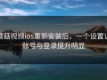 蘑菇视频ios重新安装后，一个设置让账号与登录提升明显