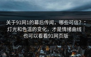 关于91网1的幕后传闻，哪些可信？：灯光和色温的变化，才是情绪曲线｜也可以看看91网页版