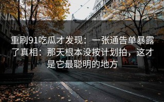 重刷91吃瓜才发现：一张通告单暴露了真相：那天根本没按计划拍，这才是它最聪明的地方