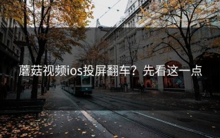 蘑菇视频ios投屏翻车？先看这一点