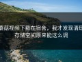 蘑菇视频下载在宿舍，我才发现清理存储空间原来能这么调