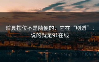 道具摆位不是随便的：它在“剧透”：说的就是91在线