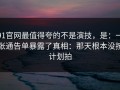 91官网最值得夸的不是演技，是：一张通告单暴露了真相：那天根本没按计划拍