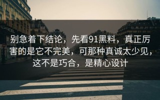 别急着下结论，先看91黑料，真正厉害的是它不完美，可那种真诚太少见，这不是巧合，是精心设计