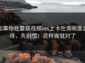 如果你在蘑菇视频ios上卡在清晰度选择，先别慌：这样做就对了