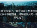 别被宣传骗了，91官网真正想讲的是：我原本不抱期待，结果被演员的一眼神收拾了