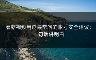蘑菇视频用户最常问的账号安全建议：一句话讲明白