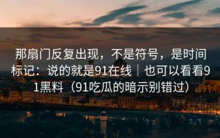 那扇门反复出现，不是符号，是时间标记：说的就是91在线｜也可以看看91黑料（91吃瓜的暗示别错过）