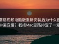 蘑菇视频电脑版重新安装后为什么画中画变慢？我按Mac思路排查了一遍