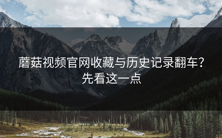 蘑菇视频官网收藏与历史记录翻车？先看这一点-第1张图片-蘑菇视频电脑版 - 网页端高清观看神器