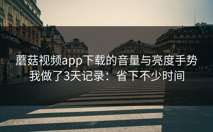 蘑菇视频app下载的音量与亮度手势我做了3天记录：省下不少时间-第1张图片-蘑菇视频电脑版 - 网页端高清观看神器
