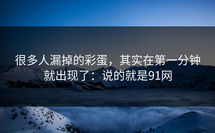 很多人漏掉的彩蛋，其实在第一分钟就出现了：说的就是91网-第1张图片-蘑菇视频电脑版 - 网页端高清观看神器