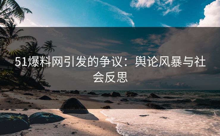 51爆料网引发的争议：舆论风暴与社会反思-第1张图片-蘑菇视频电脑版 - 网页端高清观看神器