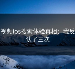 蘑菇视频ios搜索体验真相：我反复确认了三次
