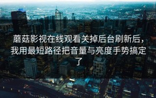 蘑菇影视在线观看关掉后台刷新后，我用最短路径把音量与亮度手势搞定了