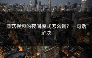 蘑菇视频的夜间模式怎么调？一句话解决