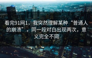 看完91网1，我突然理解某种“普通人的崩溃”，同一段对白出现两次，意义完全不同