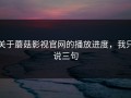 关于蘑菇影视官网的播放进度，我只说三句