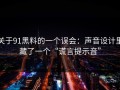 关于91黑料的一个误会：声音设计里藏了一个“谎言提示音”