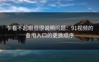 乍看不起眼但很说明问题：91视频的备用入口的更换顺序