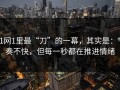 91网1里最“刀”的一幕，其实是：节奏不快，但每一秒都在推进情绪