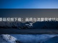 蘑菇视频下载：画质与流量我被坑过一次