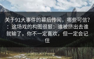 关于91大事件的幕后传闻，哪些可信？：这场戏的构图很狠：谁被挤出去谁就输了，你不一定喜欢，但一定会记住