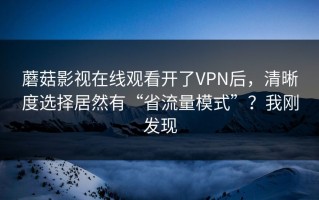 蘑菇影视在线观看开了VPN后，清晰度选择居然有“省流量模式”？我刚发现