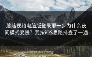 蘑菇视频电脑版登录那一步为什么夜间模式变慢？我按iOS思路排查了一遍