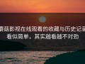 蘑菇影视在线观看的收藏与历史记录看似简单，其实越看越不对劲