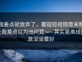 我差点就放弃了，蘑菇短视频周末晚上我差点以为出问题——其实是离线播放没设置好