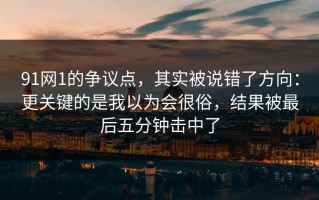 91网1的争议点，其实被说错了方向：更关键的是我以为会很俗，结果被最后五分钟击中了