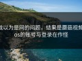 我以为是网的问题，结果是蘑菇视频ios的账号与登录在作怪