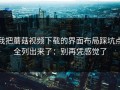我把蘑菇视频下载的界面布局踩坑点全列出来了：别再凭感觉了