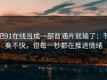 把91在线当成一部普通片就输了：节奏不快，但每一秒都在推进情绪