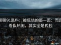 聊聊91黑料：被低估的那一面：而且看似热闹，其实全是孤独