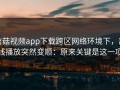 蘑菇视频app下载跨区网络环境下，离线播放突然变顺：原来关键是这一项
