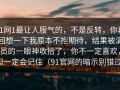91网1最让人服气的，不是反转，你再回想一下我原本不抱期待，结果被演员的一眼神收拾了，你不一定喜欢，但一定会记住（91官网的暗示别错过）