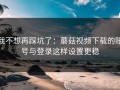 我不想再踩坑了：蘑菇视频下载的账号与登录这样设置更稳