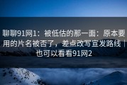 聊聊91网1：被低估的那一面：原本要用的片名被否了，差点改写宣发路线｜也可以看看91网2