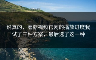 说真的，蘑菇视频官网的播放进度我试了三种方案，最后选了这一种