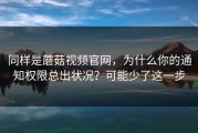 同样是蘑菇视频官网，为什么你的通知权限总出状况？可能少了这一步