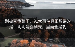 别被宣传骗了，91大事件真正想讲的是：明明是喜剧壳，里面全是刺