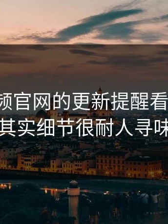蘑菇视频官网的更新提醒看似简单，其实细节很耐人寻味