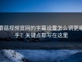 蘑菇视频官网的字幕设置怎么调更顺手？关键点都写在这里