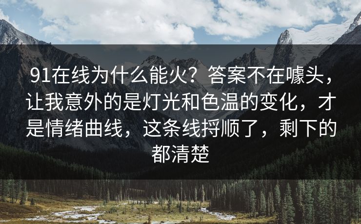 91在线为什么能火？答案不在噱头，让我意外的是灯光和色温的变化，才是情绪曲线，这条线捋顺了，剩下的都清楚