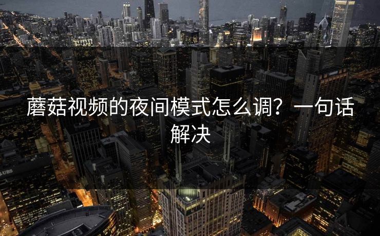 蘑菇视频的夜间模式怎么调？一句话解决