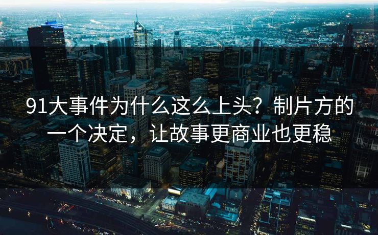 91大事件为什么这么上头?制片方的一个决定,让故事更商业也更稳-第1张图片-蘑菇视频电脑版 - 网页端高清观看神器 91大事件为什么这么上头?制片方的一个决定,让故事更商业也更稳-第1张图片-蘑菇视频电脑版 - 网页端高清观看神器